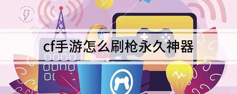 cf如何刷枪教程CF游戏攻略，如何有效刷枪