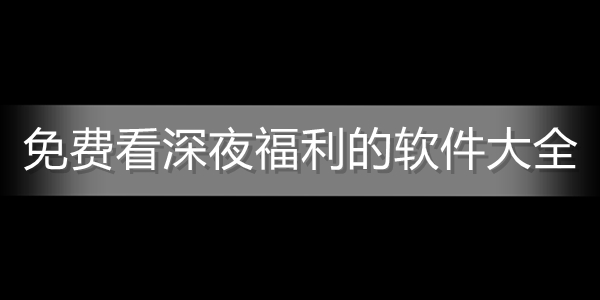 深夜推荐，适合半夜观看的视频软件连接-第3张图片