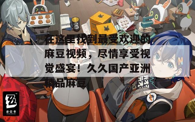 国产麻豆精品久久一二三孕妇国产麻豆精品久久一二三，品质与创新的完美结合-第2张图片
