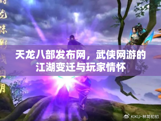 天龙八部 官网下载天龙八部官网游戏下载，重温经典，开启江湖之旅