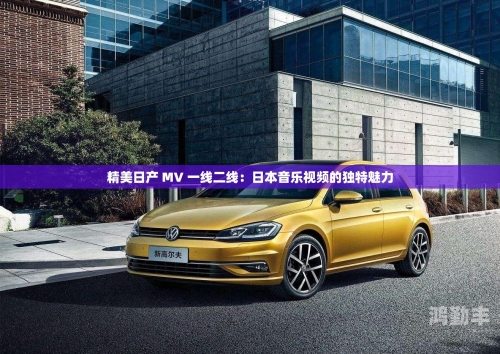 久久日产一线二线三线品牌_第1集探索久久日产一线、二线、三线品之魅力-第1张图片