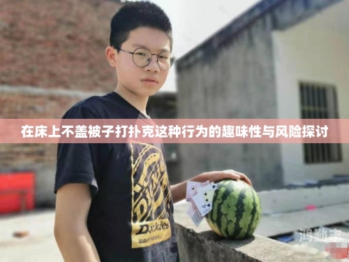 打扑克剧烈运动全程不盖被子视频免费扑克游戏中的激烈运动——全程无遮挡的视觉体验